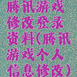 腾讯游戏修改登录资料(腾讯游戏个人信息修改)