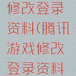 腾讯游戏修改登录资料(腾讯游戏修改登录资料失败)