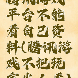 腾讯游戏平台不能看自己资料(腾讯游戏不把玩家当人看)