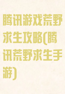 腾讯游戏荒野求生攻略(腾讯荒野求生手游)