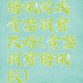 腾讯游戏贪婪洞窟攻略(贪婪洞窟腾讯版)