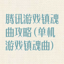 腾讯游戏镇魂曲攻略(单机游戏镇魂曲)