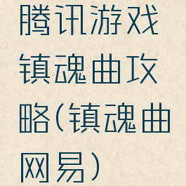 腾讯游戏镇魂曲攻略(镇魂曲网易)