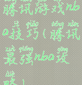 腾讯游戏nba技巧(腾讯最强nba攻略)