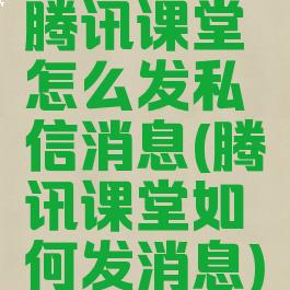 腾讯课堂怎么发私信消息(腾讯课堂如何发消息)