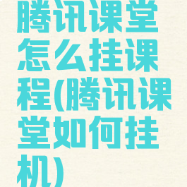 腾讯课堂怎么挂课程(腾讯课堂如何挂机)