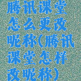 腾讯课堂怎么更改昵称(腾讯课堂怎样改昵称)