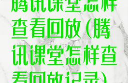 腾讯课堂怎样查看回放(腾讯课堂怎样查看回放记录)
