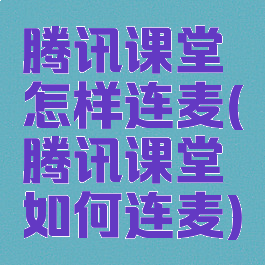 腾讯课堂怎样连麦(腾讯课堂如何连麦)