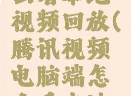 腾讯视频电脑端怎么看本地视频回放(腾讯视频电脑端怎么看本地视频回放啊)