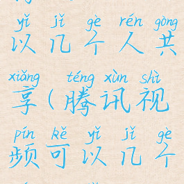 腾讯视频可以几个人共享(腾讯视频可以几个人共享vip)