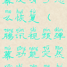 腾讯视频弹幕没有了怎么恢复(腾讯视频弹幕功能突然消失怎么回事)