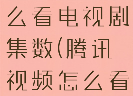腾讯视频怎么看电视剧集数(腾讯视频怎么看播放时间)