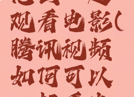 腾讯视频怎么一起观看电影(腾讯视频如何可以一起看电影)