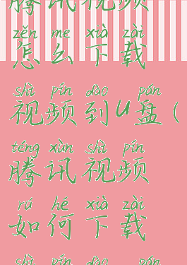 腾讯视频怎么下载视频到u盘(腾讯视频如何下载视频到u盘)