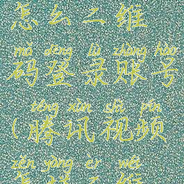 腾讯视频怎么二维码登录账号(腾讯视频怎样二维码登录)