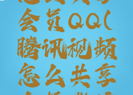 腾讯视频怎么共享会员QQ(腾讯视频怎么共享会员微信授权)