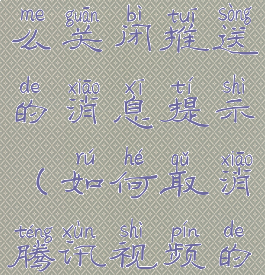 腾讯视频怎么关闭推送的消息提示(如何取消腾讯视频的消息推送)