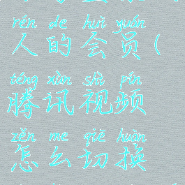 腾讯视频怎么切换账号登录别人的会员(腾讯视频怎么切换账号登录别人的会员号)