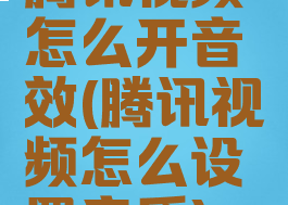 腾讯视频怎么开音效(腾讯视频怎么设置音质)
