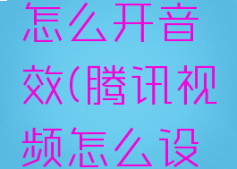 腾讯视频怎么开音效(腾讯视频怎么设置音轨)