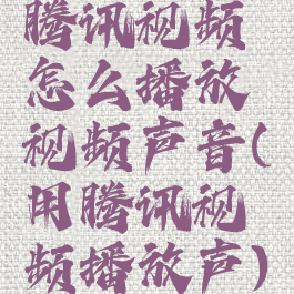 腾讯视频怎么播放视频声音(用腾讯视频播放声)