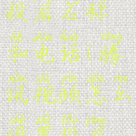 腾讯视频怎么设置投屏名称和电话(腾讯视频怎么设置投屏名称和电话号码)