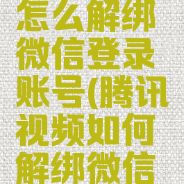 腾讯视频怎么解绑微信登录账号(腾讯视频如何解绑微信账号登录)