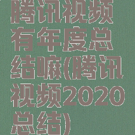 腾讯视频有年度总结嘛(腾讯视频2020总结)