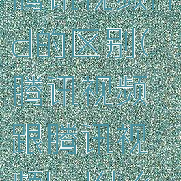 腾讯视频腾讯视频hd的区别(腾讯视频跟腾讯视频hd什么区别)