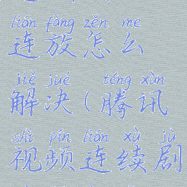 腾讯视频连续剧不连放怎么解决(腾讯视频连续剧不连放怎么解决的)