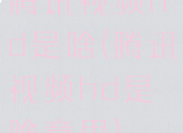腾讯视频hd是啥(腾讯视频hd是啥意思)