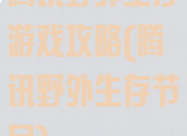 腾讯野外生存游戏攻略(腾讯野外生存节目)