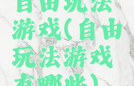 自由玩法游戏(自由玩法游戏有哪些)