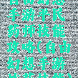 自由幻想手游平民药师技能攻略(自由幻想手游炼药技能)