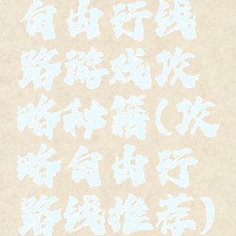 自由行线路游戏攻略秘籍(攻略自由行路线推荐)