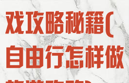 自由行线路游戏攻略秘籍(自由行怎样做旅游攻略)