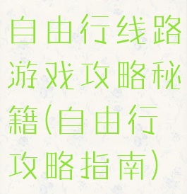 自由行线路游戏攻略秘籍(自由行攻略指南)