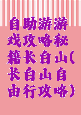 自助游游戏攻略秘籍长白山(长白山自由行攻略)