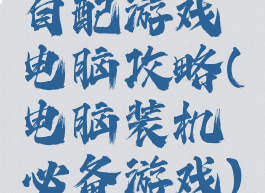 自配游戏电脑攻略(电脑装机必备游戏)