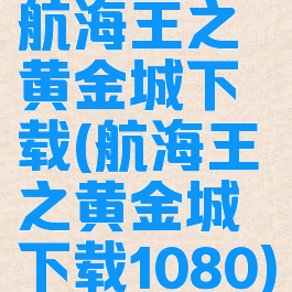 航海王之黄金城下载(航海王之黄金城下载1080)