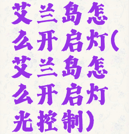 艾兰岛怎么开启灯(艾兰岛怎么开启灯光控制)