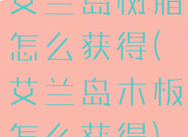 艾兰岛树脂怎么获得(艾兰岛木板怎么获得)