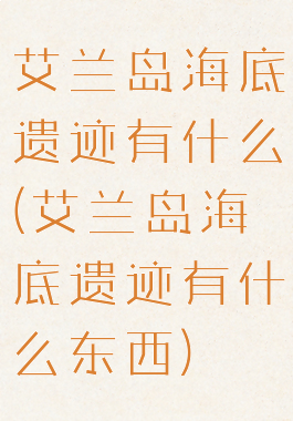 艾兰岛海底遗迹有什么(艾兰岛海底遗迹有什么东西)