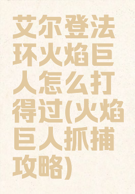 艾尔登法环火焰巨人怎么打得过(火焰巨人抓捕攻略)