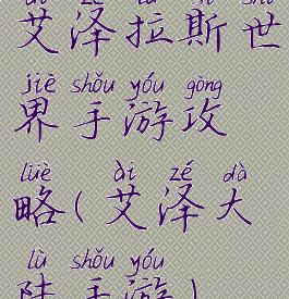 艾泽拉斯世界手游攻略(艾泽大陆手游)