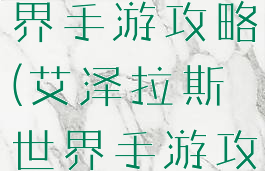 艾泽拉斯世界手游攻略(艾泽拉斯世界手游攻略大全)