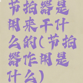 节拍器是用来干什么的(节拍器作用是什么)