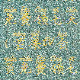 芒果tv会员免费领七天(芒果tv会员免费领七天2021)