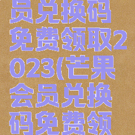 芒果tv会员兑换码免费领取2023(芒果会员兑换码免费领取2023)